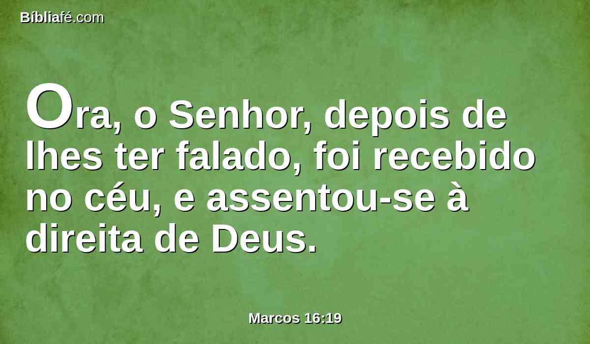 Ora, o Senhor, depois de lhes ter falado, foi recebido no céu, e assentou-se à direita de Deus.