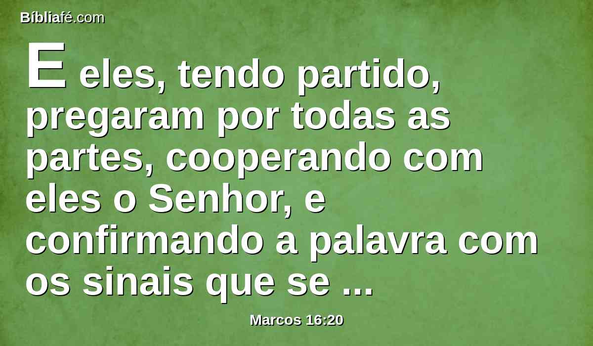 E eles, tendo partido, pregaram por todas as partes, cooperando com eles o Senhor, e confirmando a palavra com os sinais que se seguiram. Amém.
