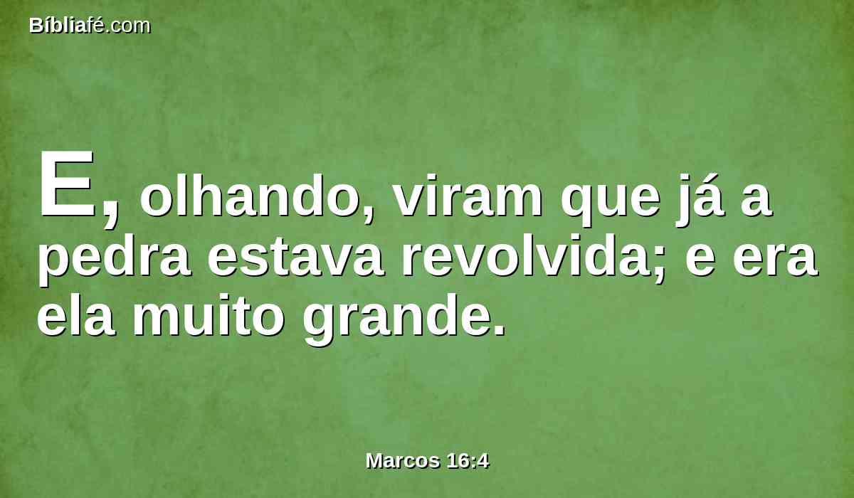 E, olhando, viram que já a pedra estava revolvida; e era ela muito grande.