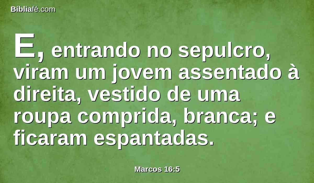 E, entrando no sepulcro, viram um jovem assentado à direita, vestido de uma roupa comprida, branca; e ficaram espantadas.
