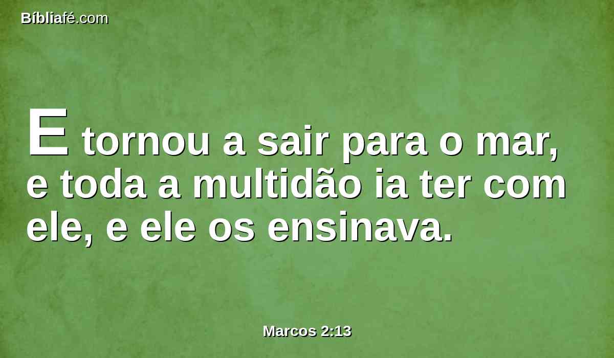 E tornou a sair para o mar, e toda a multidão ia ter com ele, e ele os ensinava.