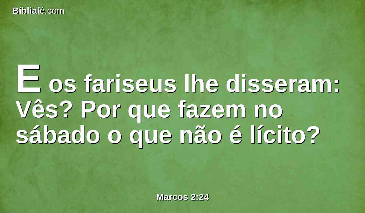 E os fariseus lhe disseram: Vês? Por que fazem no sábado o que não é lícito?