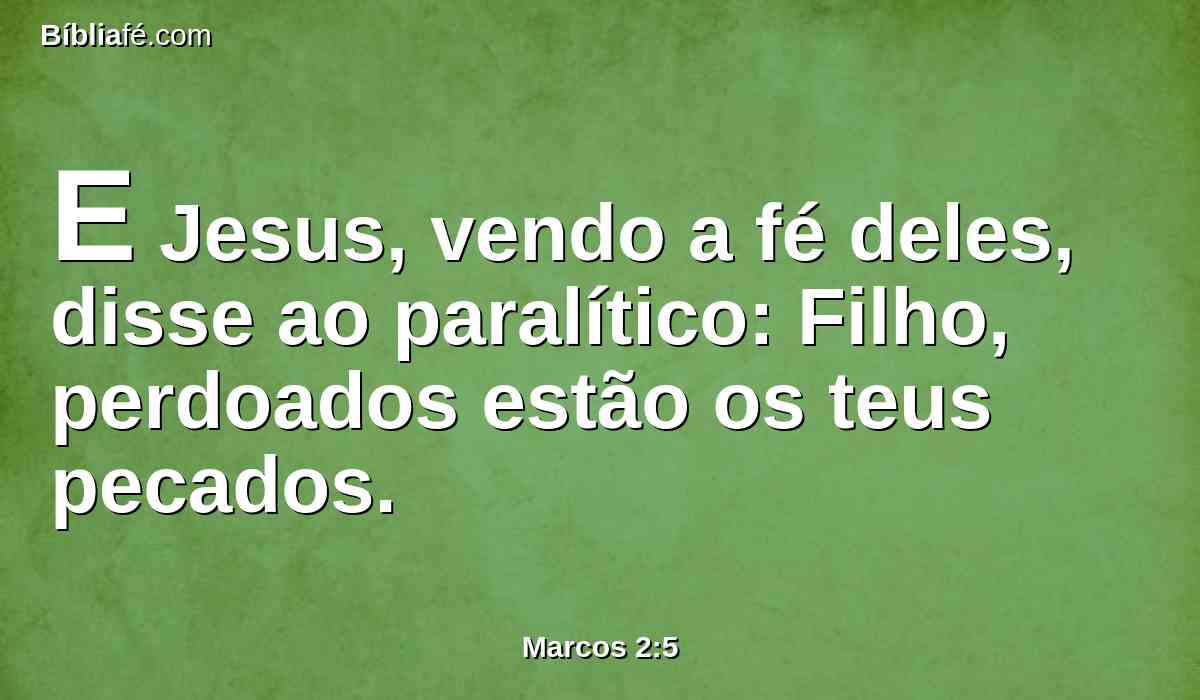 E Jesus, vendo a fé deles, disse ao paralítico: Filho, perdoados estão os teus pecados.