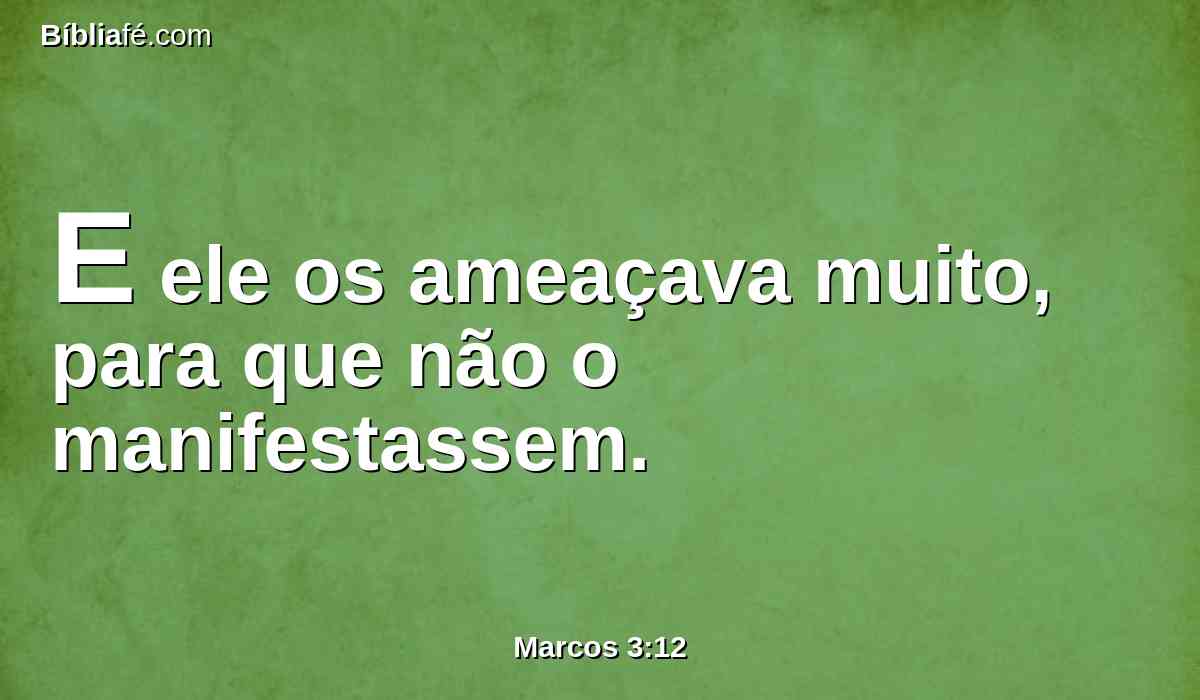 E ele os ameaçava muito, para que não o manifestassem.