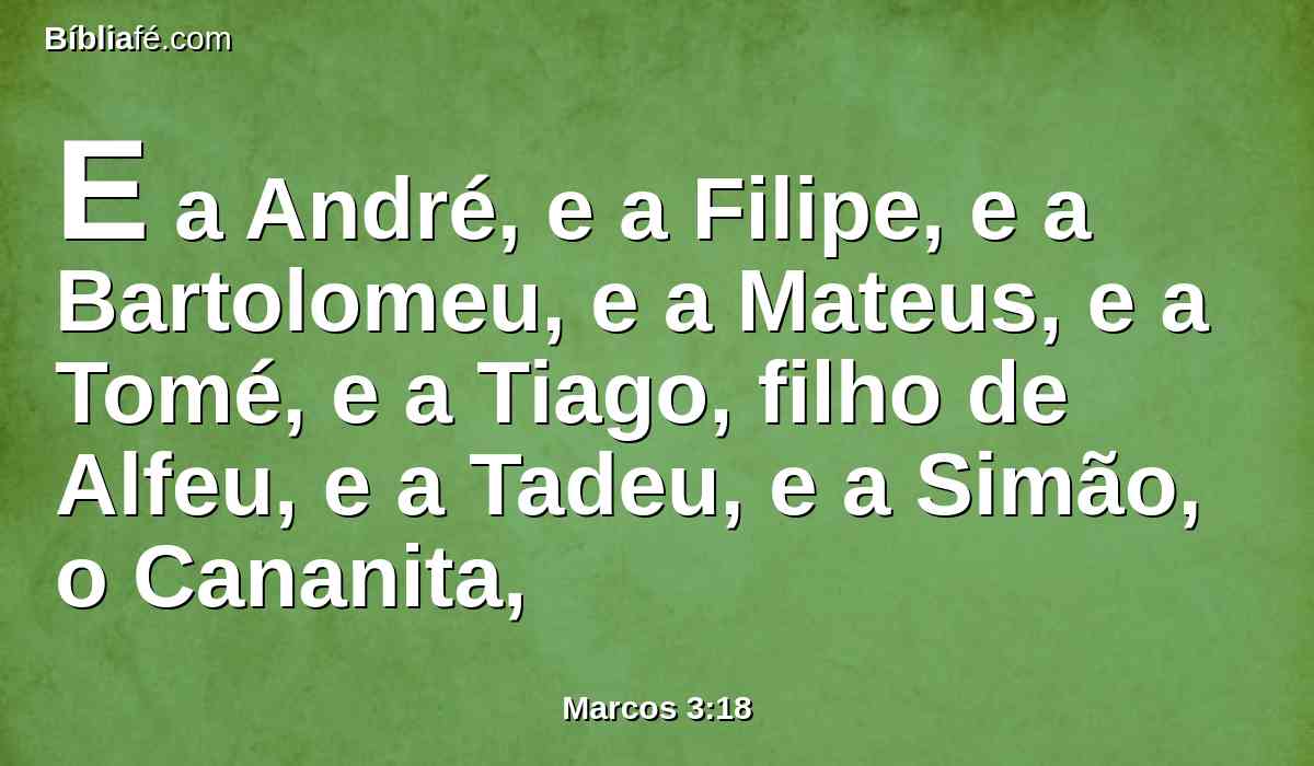 E a André, e a Filipe, e a Bartolomeu, e a Mateus, e a Tomé, e a Tiago, filho de Alfeu, e a Tadeu, e a Simão, o Cananita,