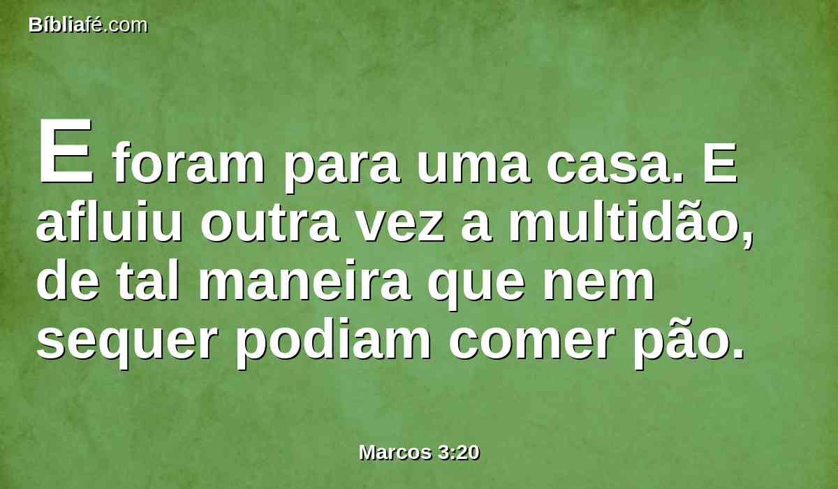 E foram para uma casa. E afluiu outra vez a multidão, de tal maneira que nem sequer podiam comer pão.