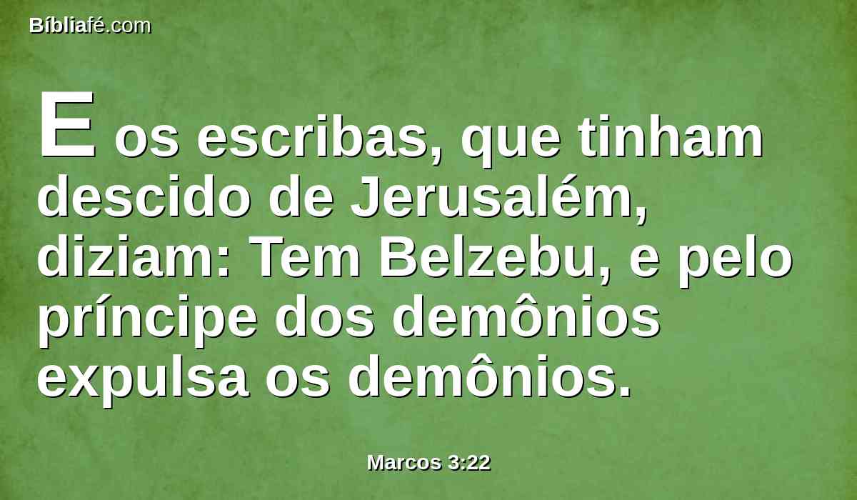 E os escribas, que tinham descido de Jerusalém, diziam: Tem Belzebu, e pelo príncipe dos demônios expulsa os demônios.