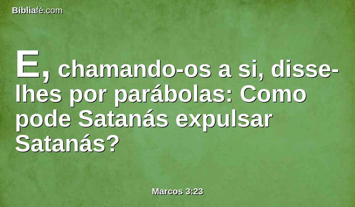 E, chamando-os a si, disse-lhes por parábolas: Como pode Satanás expulsar Satanás?