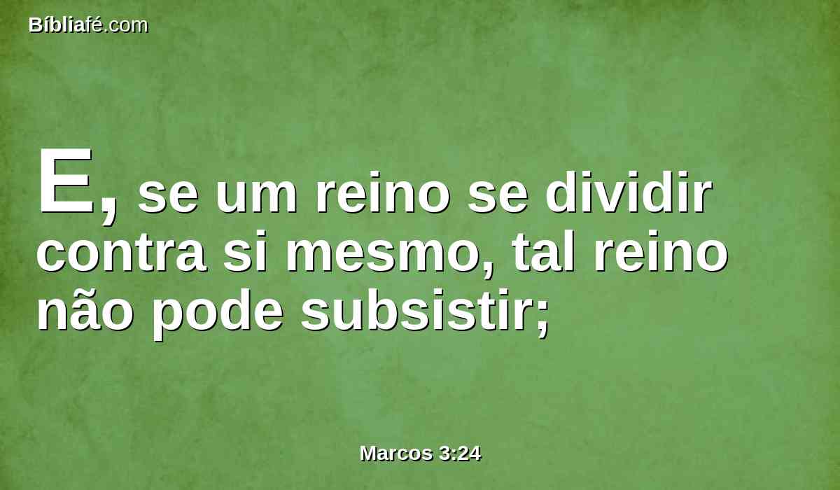 E, se um reino se dividir contra si mesmo, tal reino não pode subsistir;