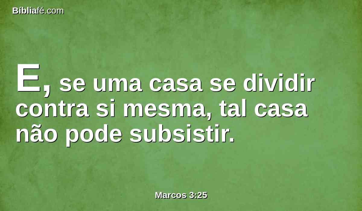 E, se uma casa se dividir contra si mesma, tal casa não pode subsistir.