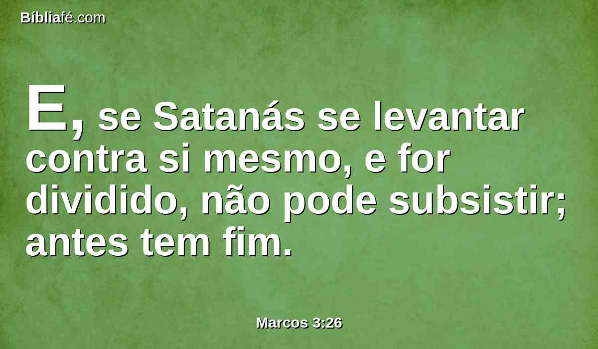 E, se Satanás se levantar contra si mesmo, e for dividido, não pode subsistir; antes tem fim.