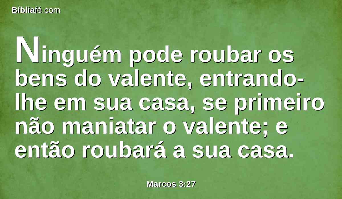 Ninguém pode roubar os bens do valente, entrando-lhe em sua casa, se primeiro não maniatar o valente; e então roubará a sua casa.