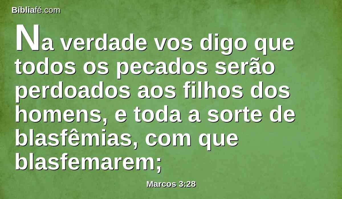 Na verdade vos digo que todos os pecados serão perdoados aos filhos dos homens, e toda a sorte de blasfêmias, com que blasfemarem;