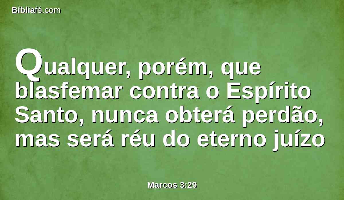 Qualquer, porém, que blasfemar contra o Espírito Santo, nunca obterá perdão, mas será réu do eterno juízo