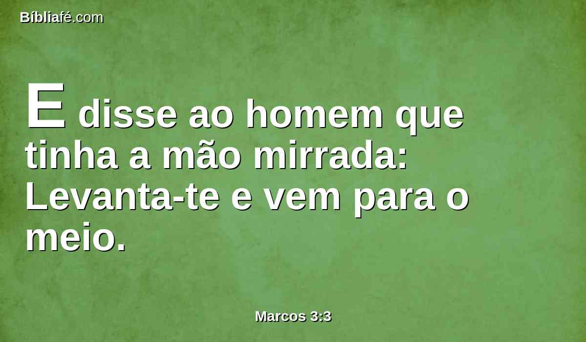 E disse ao homem que tinha a mão mirrada: Levanta-te e vem para o meio.