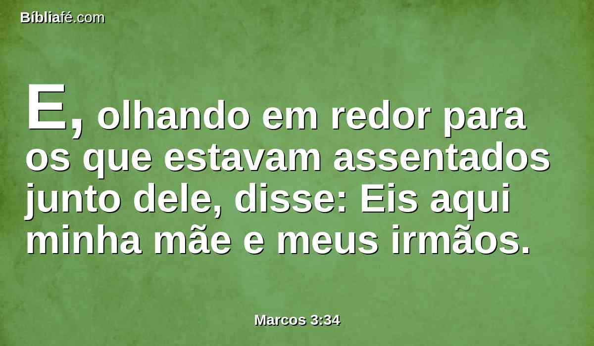 E, olhando em redor para os que estavam assentados junto dele, disse: Eis aqui minha mãe e meus irmãos.