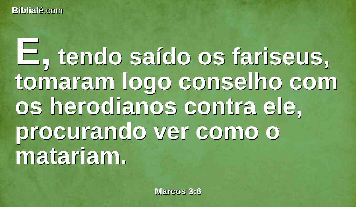 E, tendo saído os fariseus, tomaram logo conselho com os herodianos contra ele, procurando ver como o matariam.