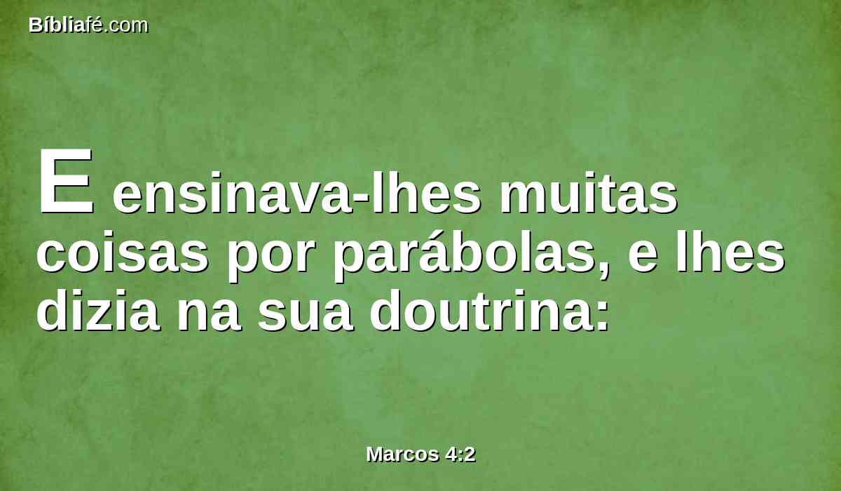 E ensinava-lhes muitas coisas por parábolas, e lhes dizia na sua doutrina: