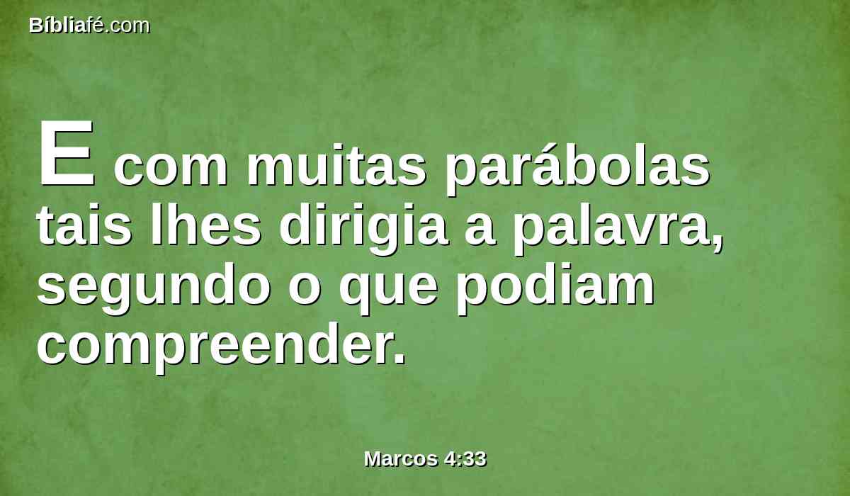 E com muitas parábolas tais lhes dirigia a palavra, segundo o que podiam compreender.