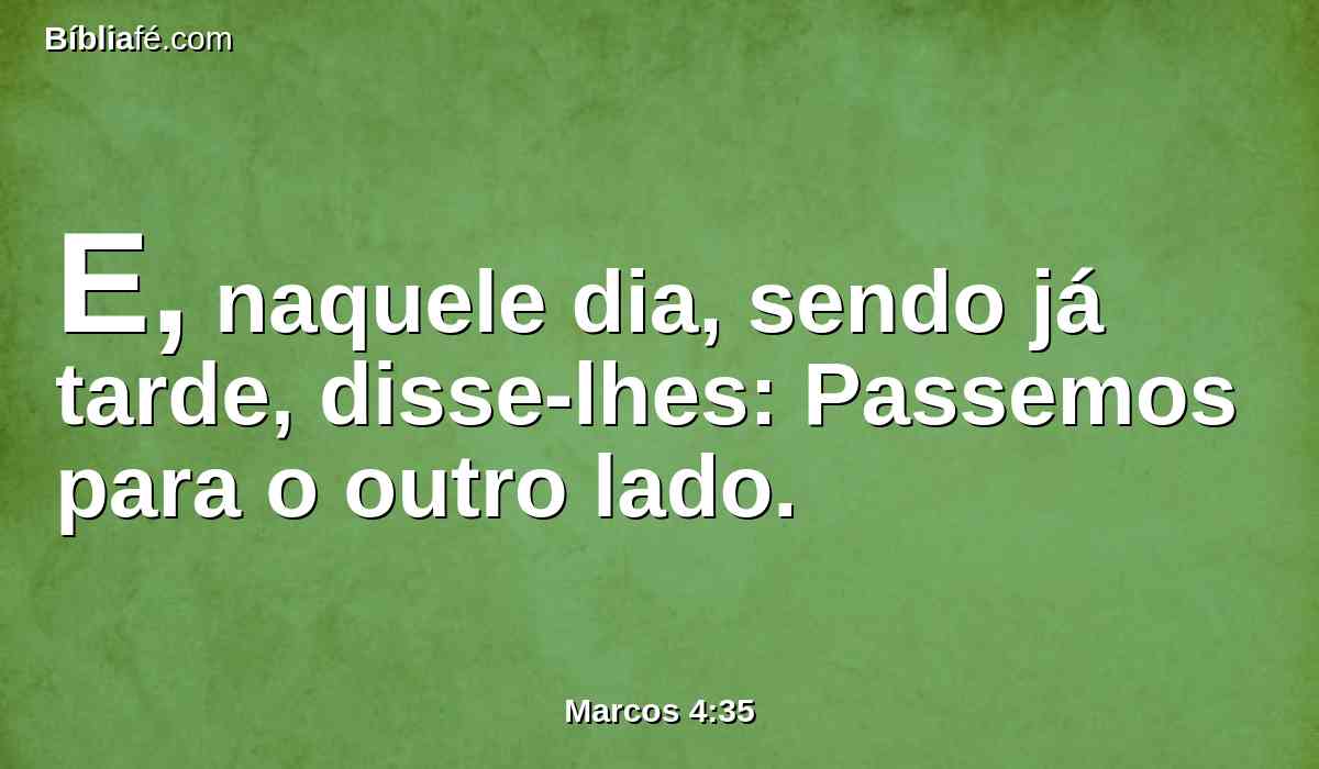 E, naquele dia, sendo já tarde, disse-lhes: Passemos para o outro lado.