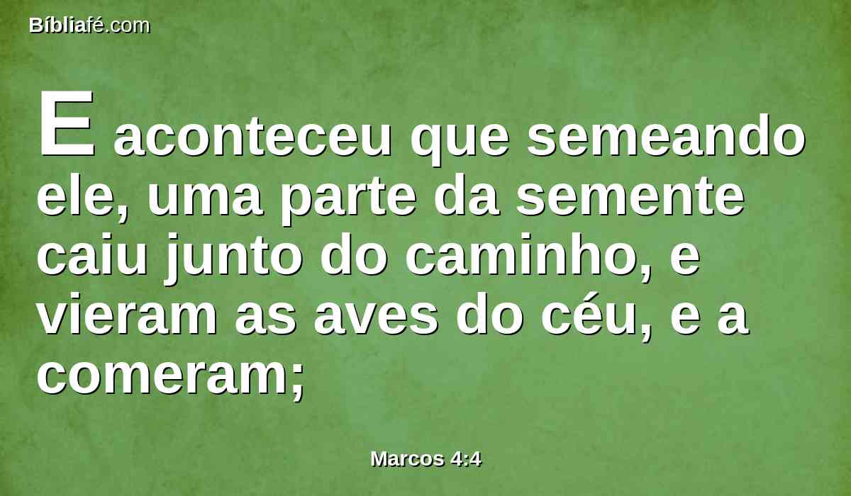 E aconteceu que semeando ele, uma parte da semente caiu junto do caminho, e vieram as aves do céu, e a comeram;