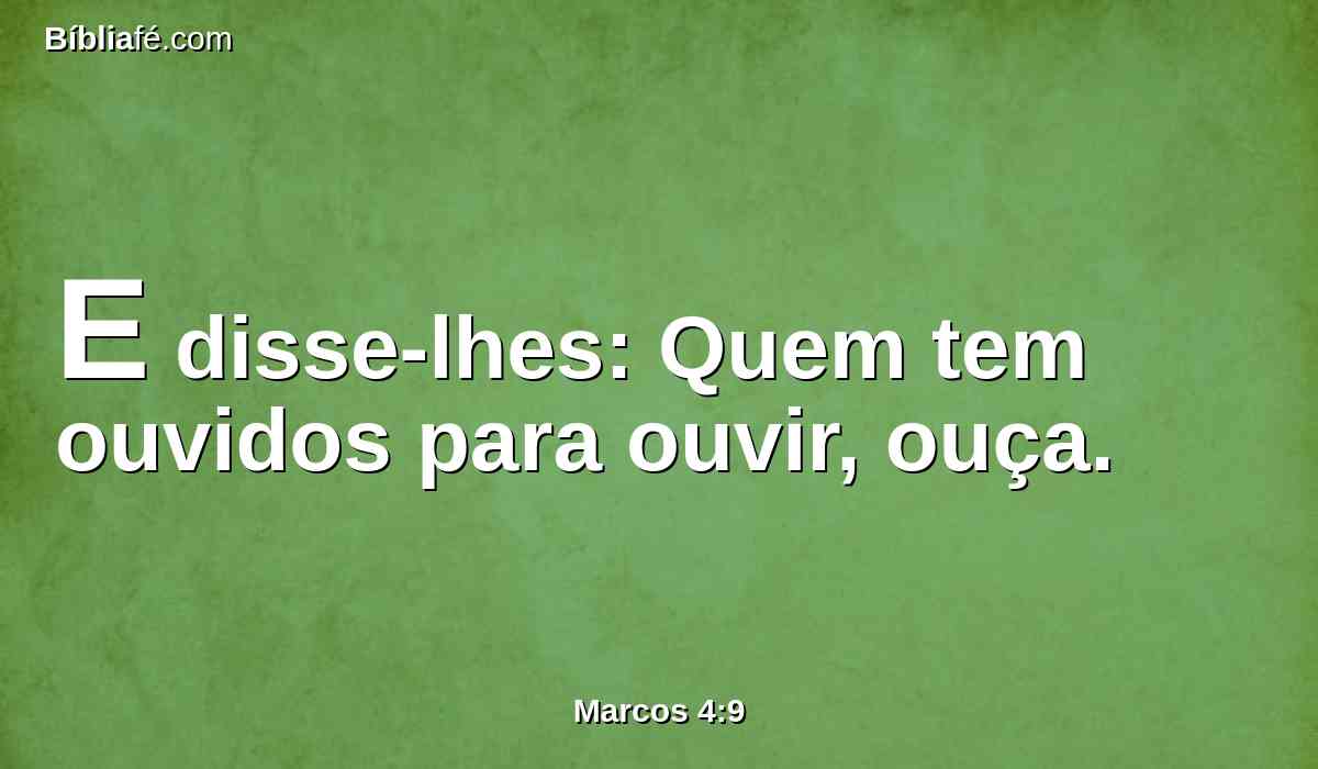 E disse-lhes: Quem tem ouvidos para ouvir, ouça.