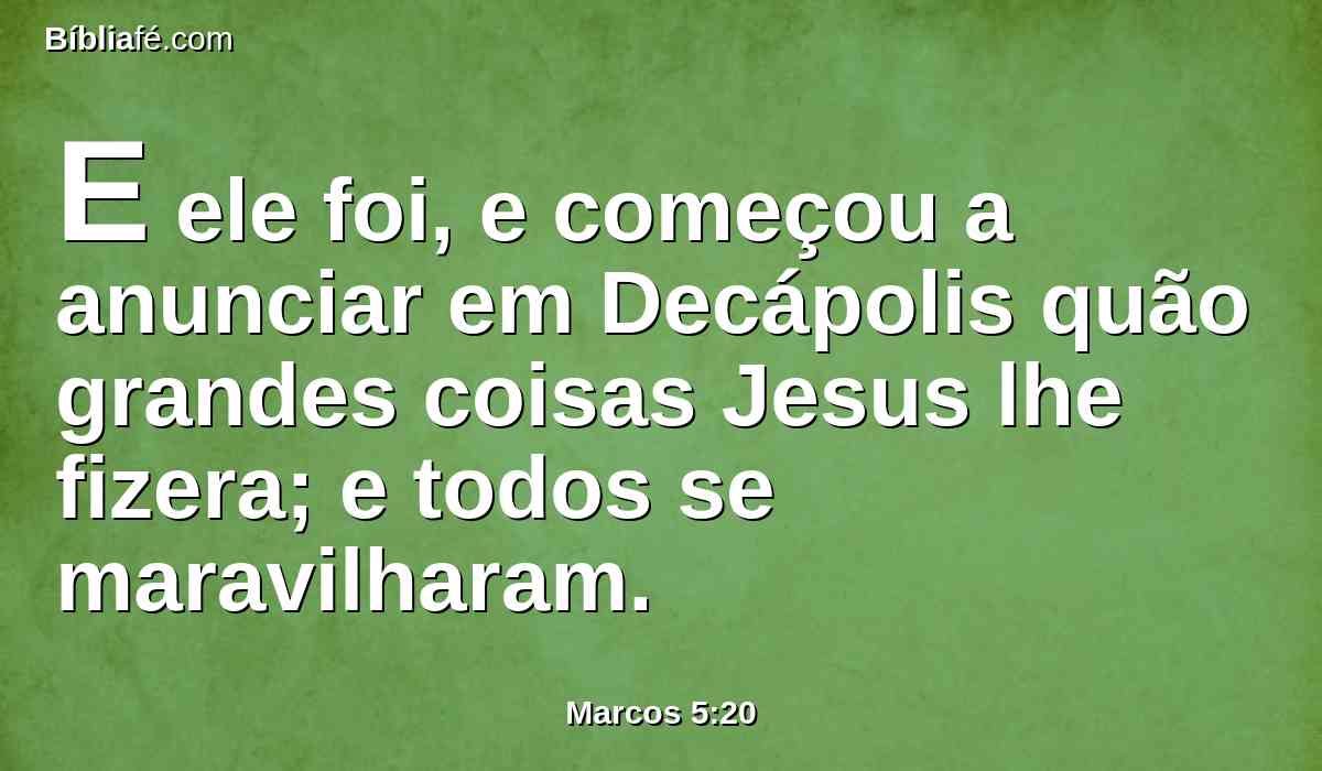 E ele foi, e começou a anunciar em Decápolis quão grandes coisas Jesus lhe fizera; e todos se maravilharam.