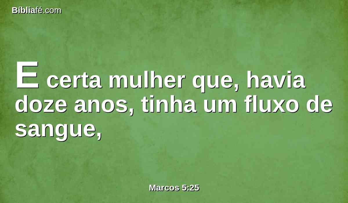 E certa mulher que, havia doze anos, tinha um fluxo de sangue,