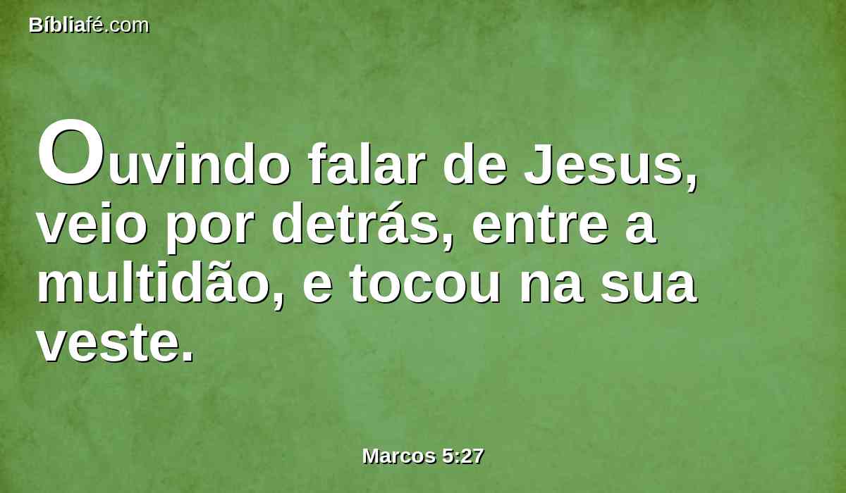 Ouvindo falar de Jesus, veio por detrás, entre a multidão, e tocou na sua veste.