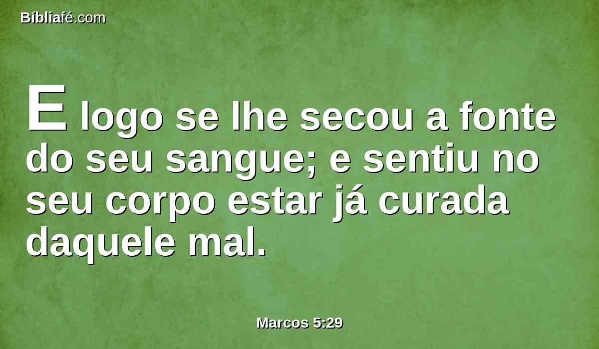 E logo se lhe secou a fonte do seu sangue; e sentiu no seu corpo estar já curada daquele mal.