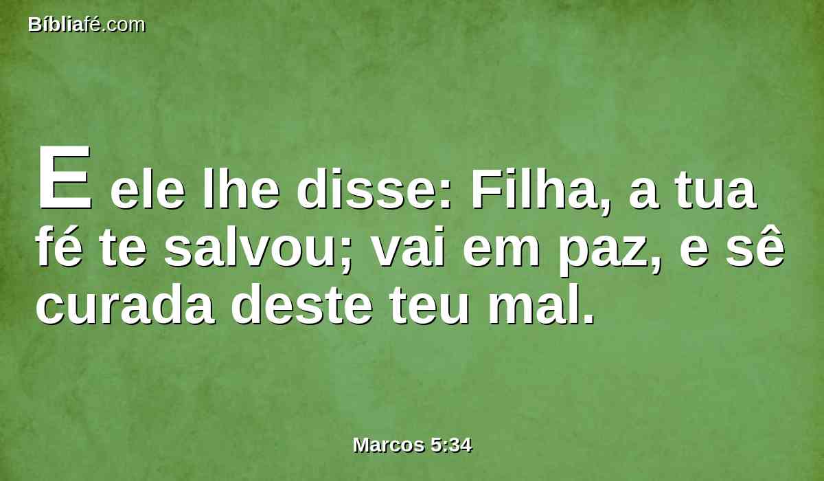 E ele lhe disse: Filha, a tua fé te salvou; vai em paz, e sê curada deste teu mal.