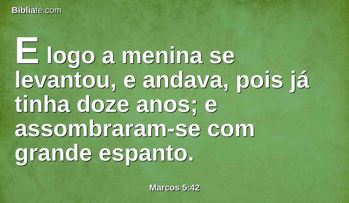 E logo a menina se levantou, e andava, pois já tinha doze anos; e assombraram-se com grande espanto.