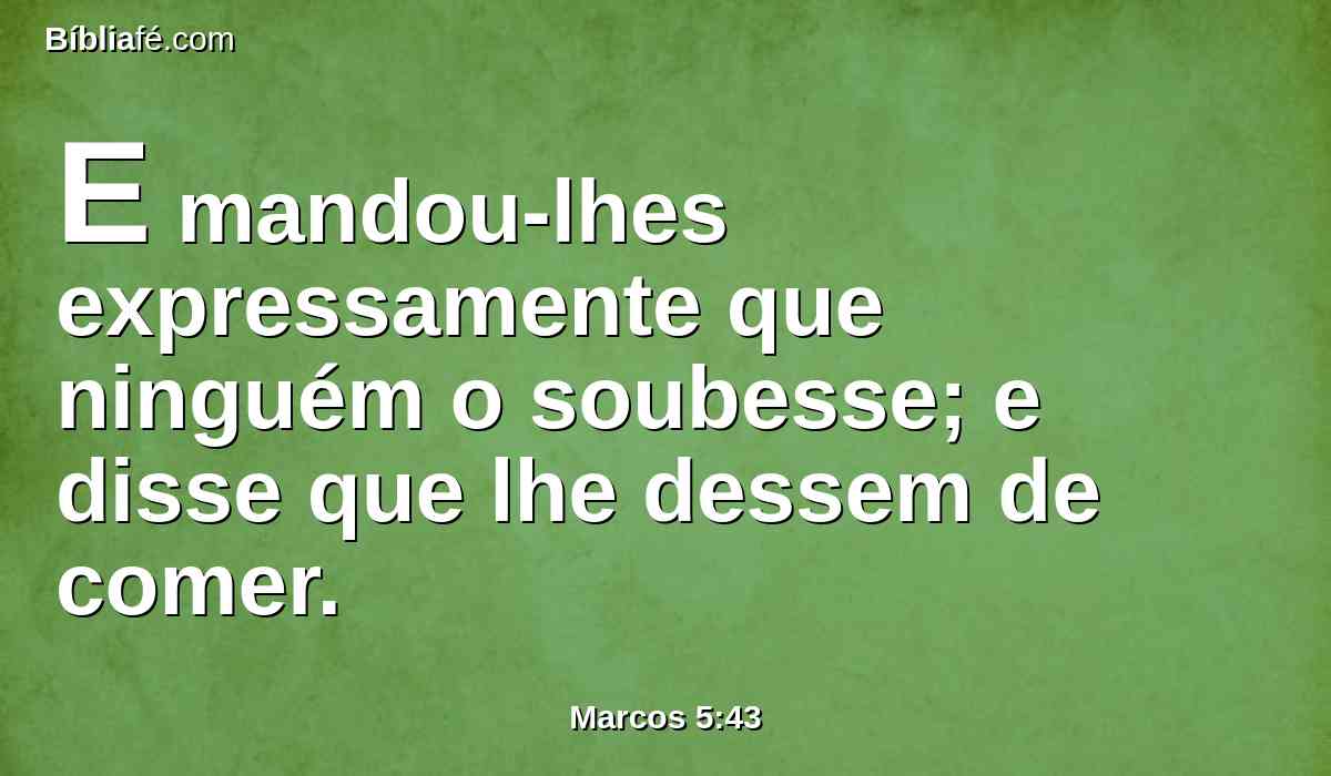 E mandou-lhes expressamente que ninguém o soubesse; e disse que lhe dessem de comer.