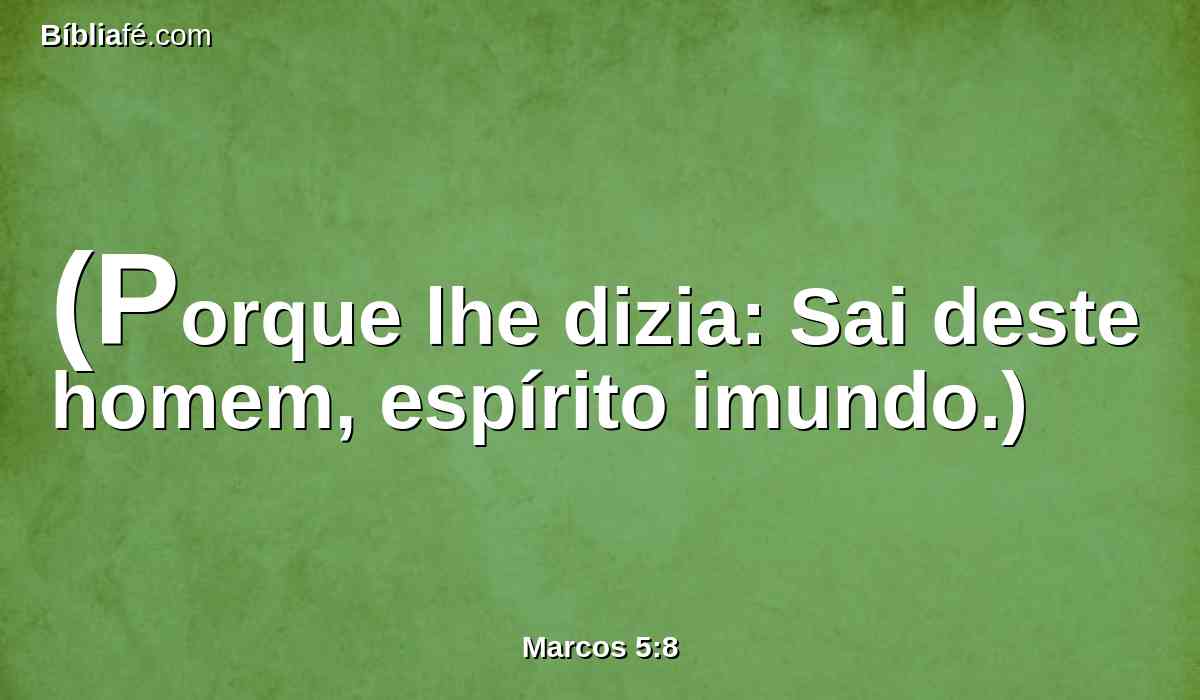 (Porque lhe dizia: Sai deste homem, espírito imundo.)