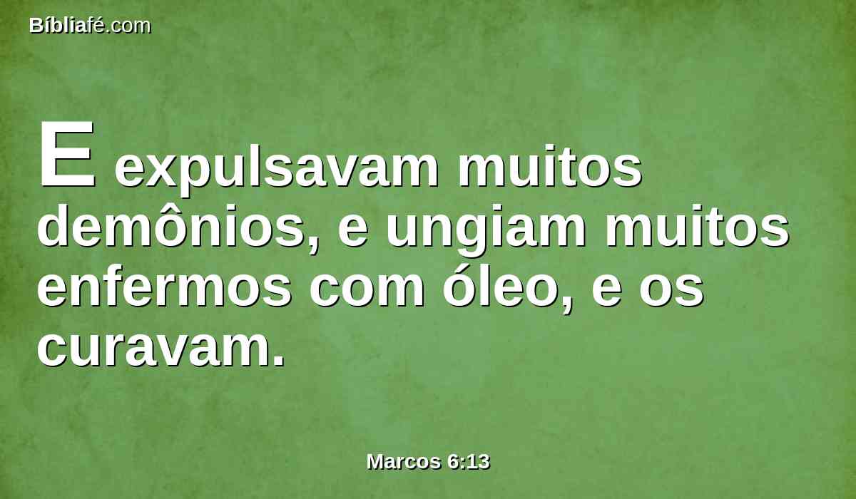 E expulsavam muitos demônios, e ungiam muitos enfermos com óleo, e os curavam.