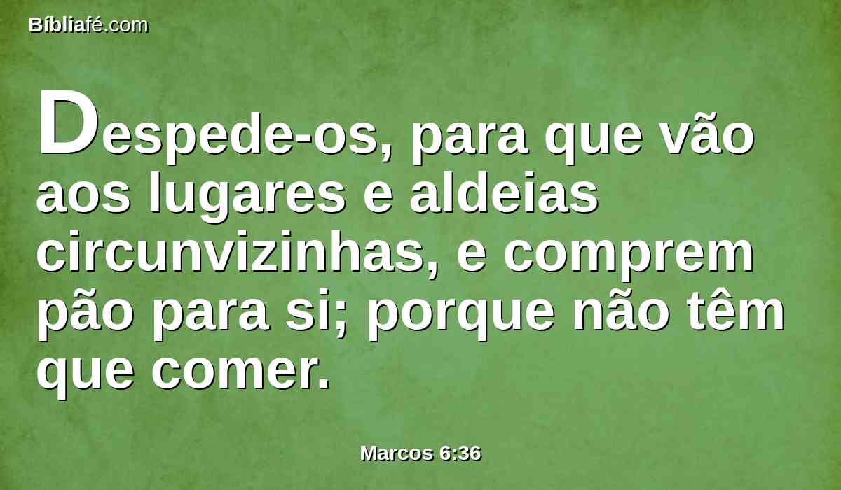 Despede-os, para que vão aos lugares e aldeias circunvizinhas, e comprem pão para si; porque não têm que comer.