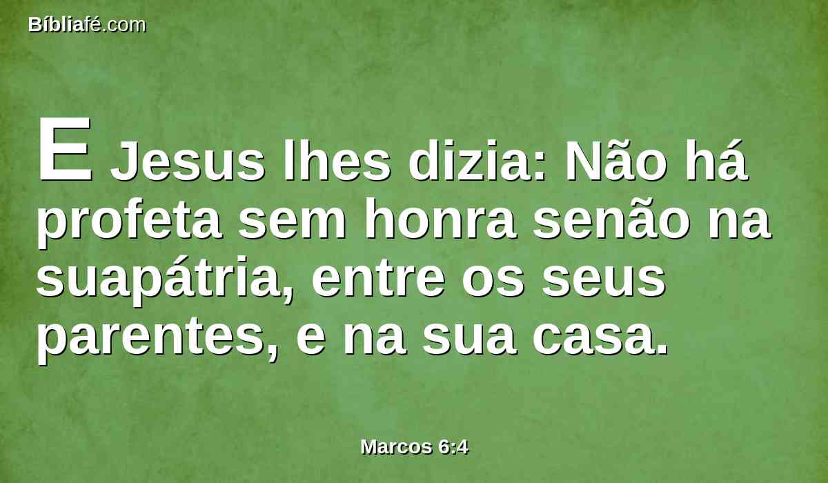 E Jesus lhes dizia: Não há profeta sem honra senão na suapátria, entre os seus parentes, e na sua casa.
