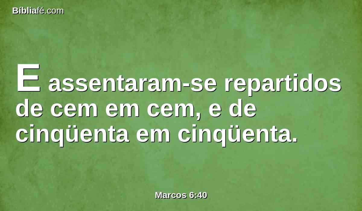 E assentaram-se repartidos de cem em cem, e de cinqüenta em cinqüenta.