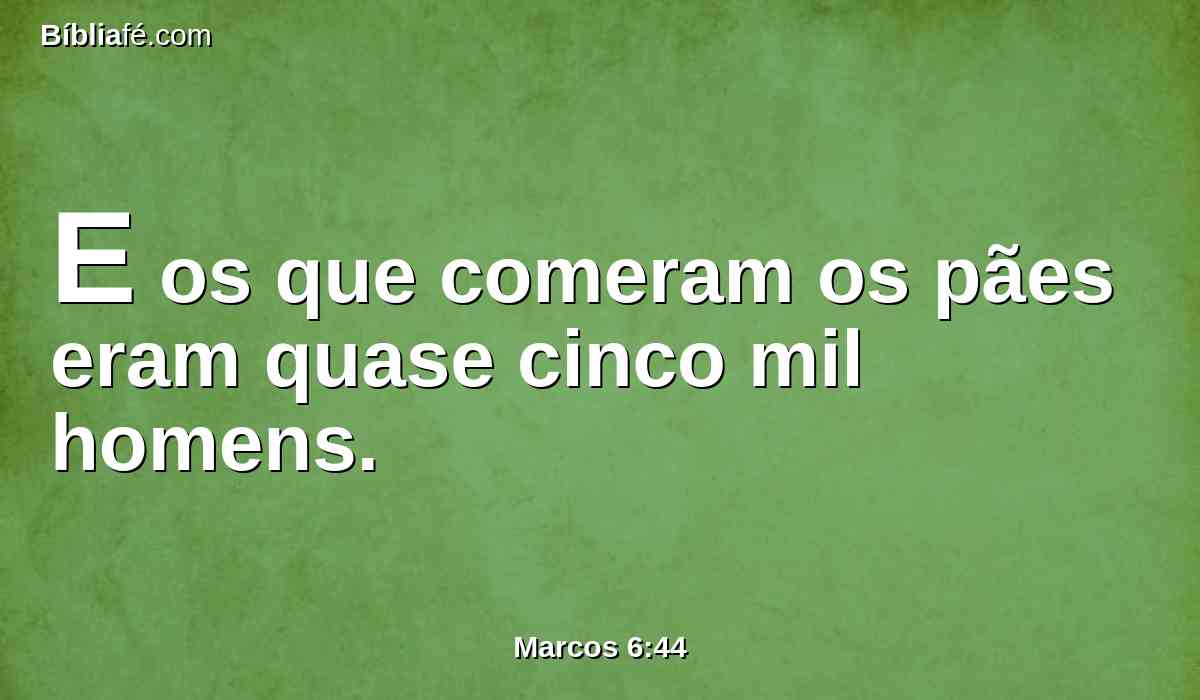 E os que comeram os pães eram quase cinco mil homens.