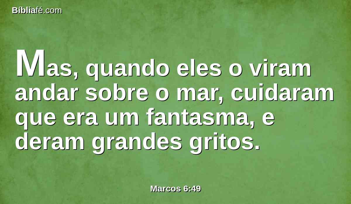 Mas, quando eles o viram andar sobre o mar, cuidaram que era um fantasma, e deram grandes gritos.