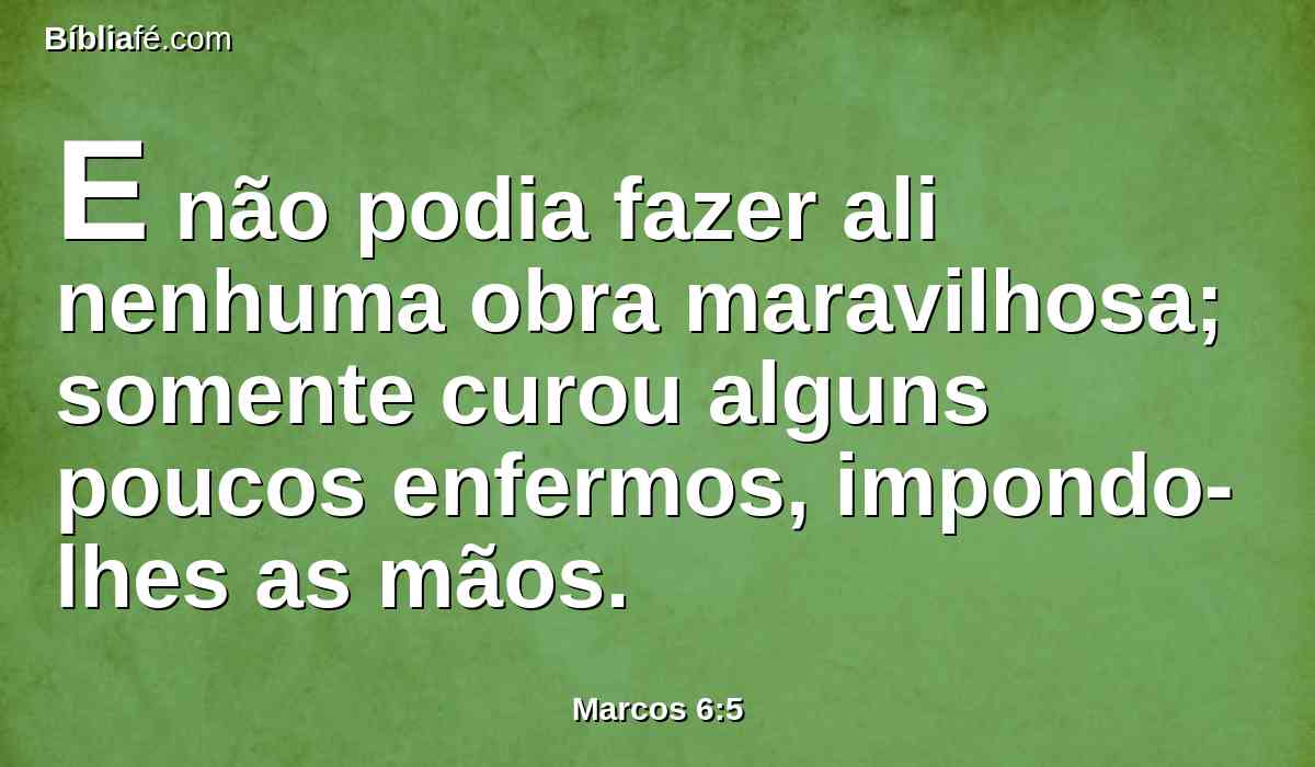 E não podia fazer ali nenhuma obra maravilhosa; somente curou alguns poucos enfermos, impondo-lhes as mãos.