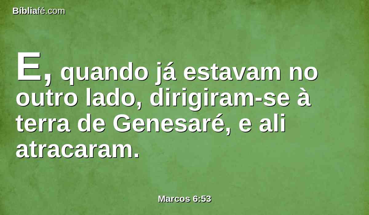E, quando já estavam no outro lado, dirigiram-se à terra de Genesaré, e ali atracaram.