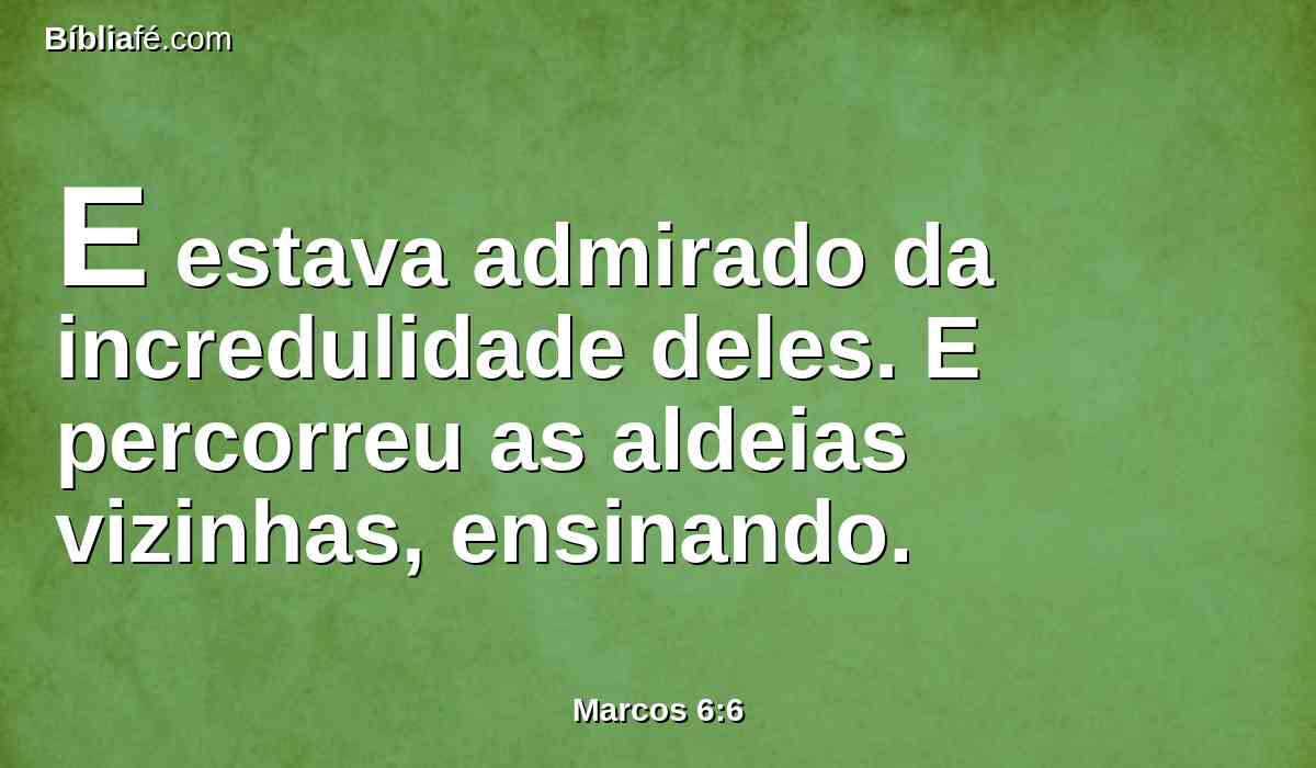 E estava admirado da incredulidade deles. E percorreu as aldeias vizinhas, ensinando.