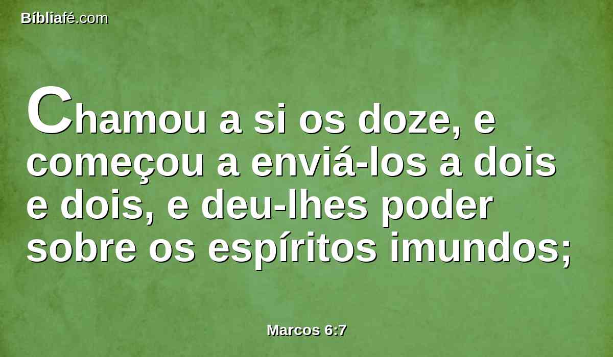 Chamou a si os doze, e começou a enviá-los a dois e dois, e deu-lhes poder sobre os espíritos imundos;
