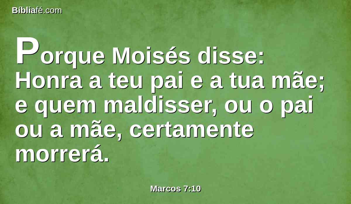 Porque Moisés disse: Honra a teu pai e a tua mãe; e quem maldisser, ou o pai ou a mãe, certamente morrerá.