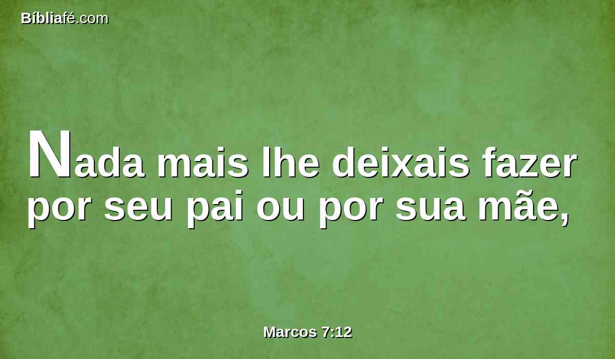 Nada mais lhe deixais fazer por seu pai ou por sua mãe,