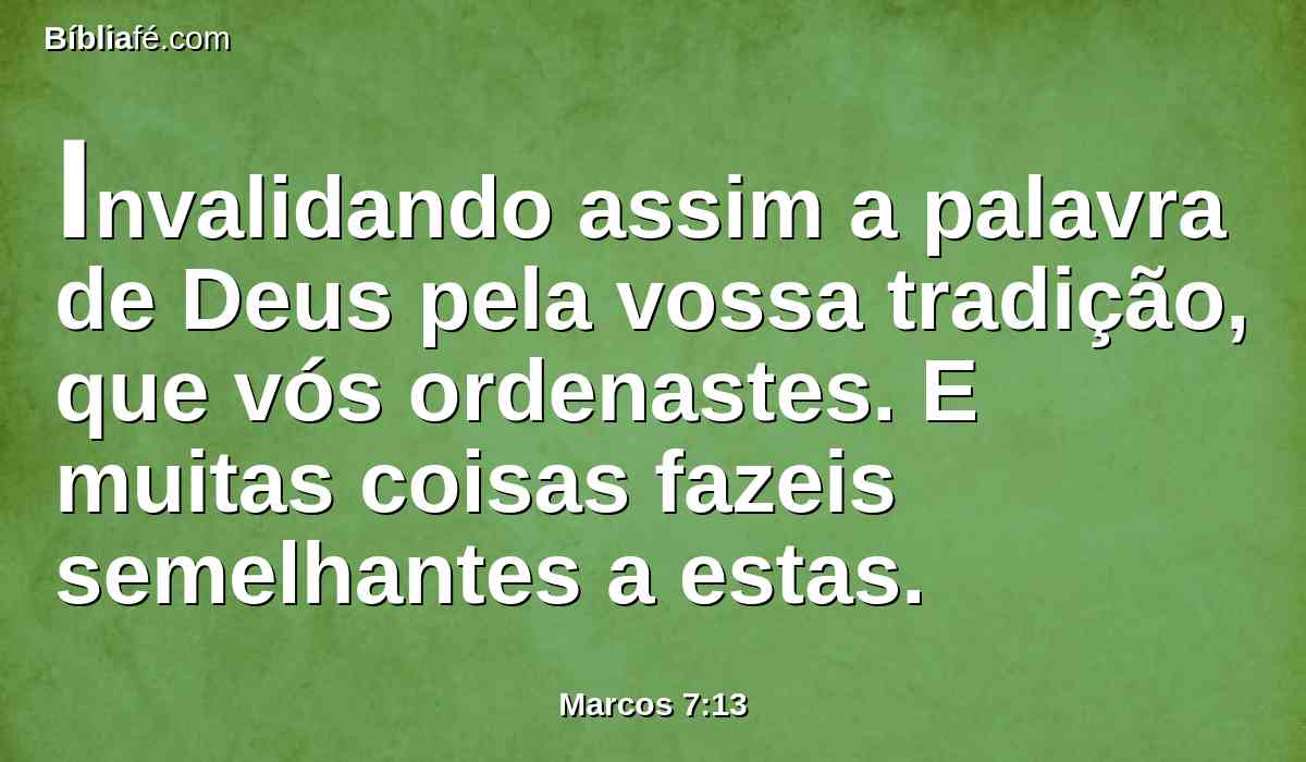 Invalidando assim a palavra de Deus pela vossa tradição, que vós ordenastes. E muitas coisas fazeis semelhantes a estas.