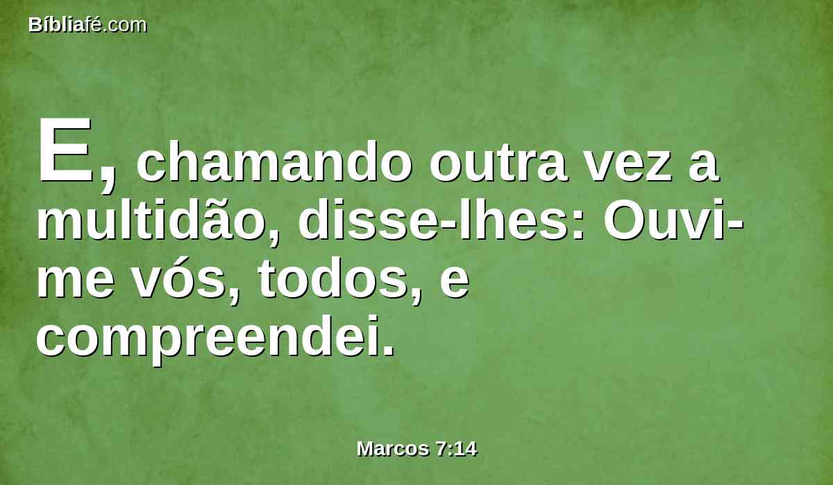 E, chamando outra vez a multidão, disse-lhes: Ouvi-me vós, todos, e compreendei.