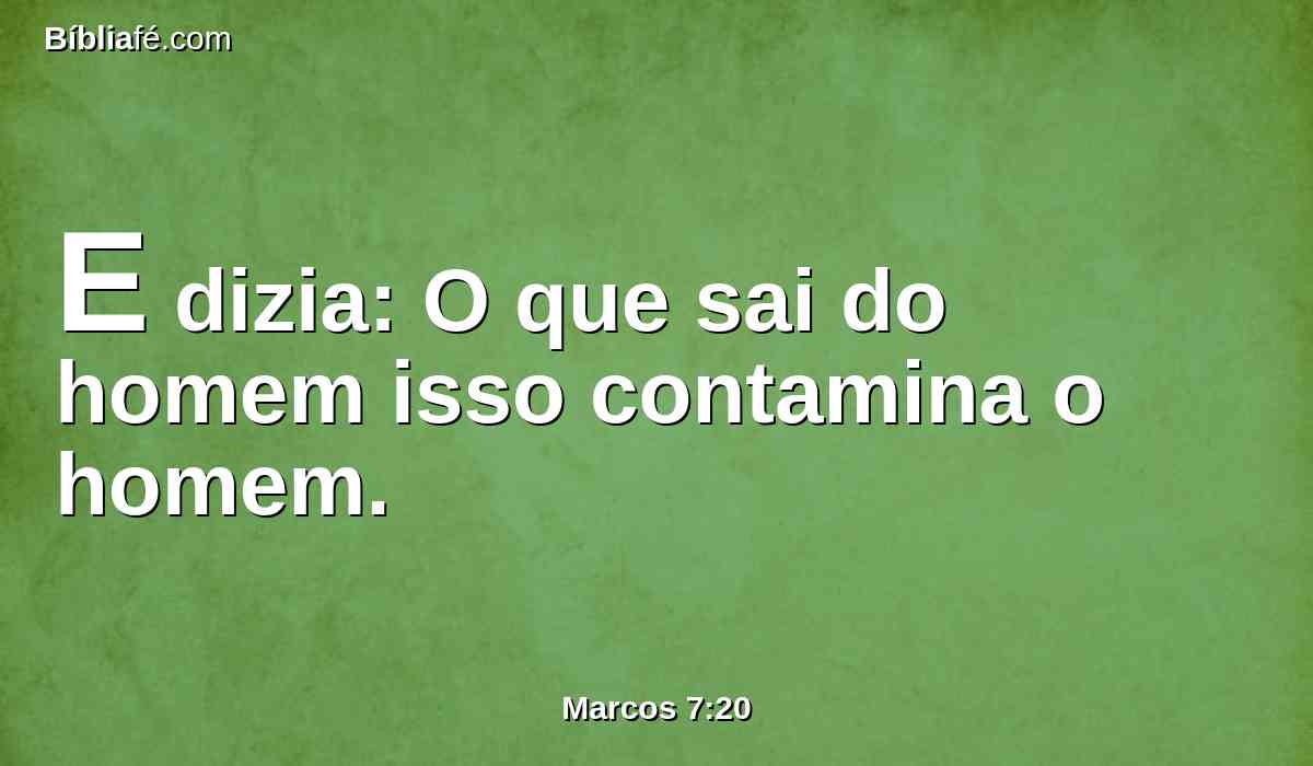E dizia: O que sai do homem isso contamina o homem.