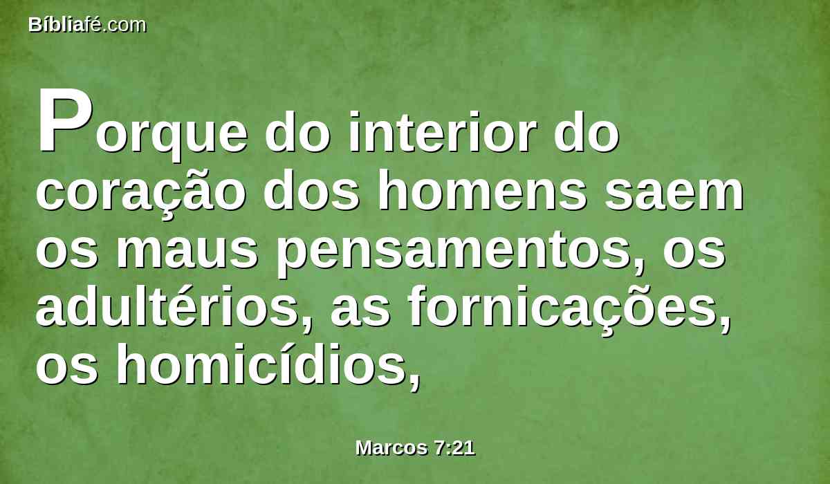 Porque do interior do coração dos homens saem os maus pensamentos, os adultérios, as fornicações, os homicídios,